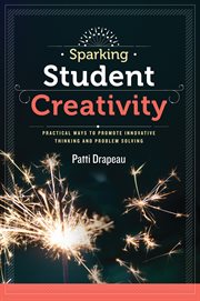 Sparking student creativity : practical ways to promote innovative thinking and problem solving cover image cdn
