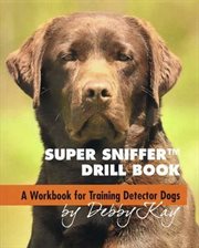 Super Sniffer Drill Book : A Workbook for Training Detector Dogs cover image cdn