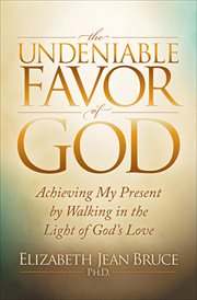 The undeniable favor of God : achieving my present by walking in the light of the God's love cover image cdn