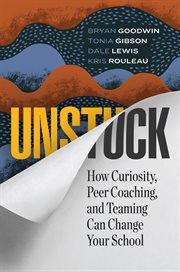 Unstuck : how curiosity, peer coaching, and teaming can change your school cover image cdn
