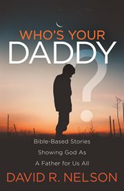 Who's your daddy?. Bible-Based Stories Showing God As A Father for Us All cover image cdn