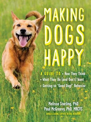 Making dogs happy : a guide to how they think, what they do (and don't) want, and getting to "good dog!" behavior  cover image cdn