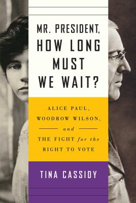 Mr. President, how long must we wait? : Alice Paul, Woodrow Wilson, and the fight for the right to vote  cover image cdn