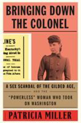 Bringing down the Colonel : a sex scandal of the Gilded Age, and the "powerless" woman who took on Washington  cover image cdn