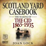 Scotland Yard casebook : the making of the CID 1865-1935 cover image cdn