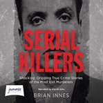 Serial killers : shocking, gripping true crime stories of the most evil murderers cover image cdn