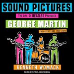 Sound pictures : the life of Beatles producer George Martin, the later years, 1966-2016 cover image cdn