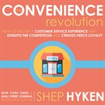 The convenience revolution : how to deliver a customer service experience that disrupts the competition and creates fierce loyalty cover image cdn