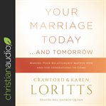 Your marriage today...and tomorrow. Making Your Relationship Matter Now and for Generations to Come cover image cdn