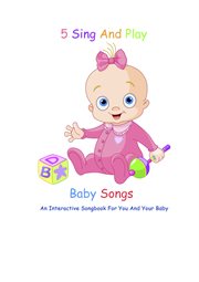 5 sing and play baby songs. An Interactive Songbook For You And Your Baby cover image cdn