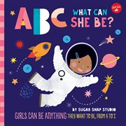 Abc for me: abc what can she be?. Girls can be anything they want to be, from A to Z cover image cdn