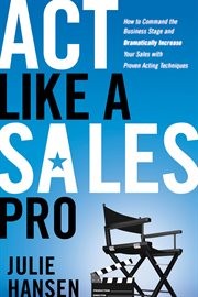 Act like a sales pro : how to command the business stage and dramatically increase your sales with proven acting techniques cover image cdn