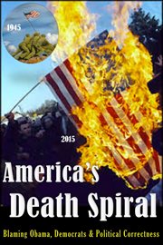 America's death spiral. Blaming Obama, Democrats & Political Correctness cover image cdn