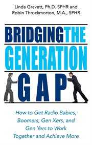 Bridging the generation gap : how to get radio babies, boomers, Gen Xers, and Gen Yers to work together and achieve more cover image cdn