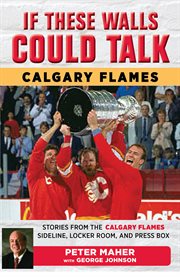 Calgary flames. Stories from the Calgary Flames Ice, Locker Room, and Press Box cover image cdn
