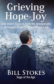 Grieving--hope--joy. One Man's Sojourn from the Deepest Pits of Despair to the Pinnacle of Pure Joy cover image cdn