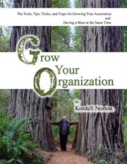 Grow your organization. The Tools, Tips, Tricks and Traps to Growing Your Association and Having a Blast at the Same Time cover image cdn