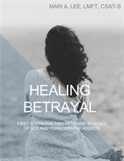 Healing betrayal. First Steps for Partners and Spouses of Sex and Pornography Addicts cover image cdn