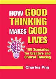 How good thinking makes good lives. 100 Scenarios for Creative and Critical Thinking cover image cdn