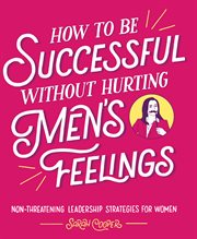 How to be successful without hurting men's feelings. Non-Threatening Leadership Strategies for Women cover image cdn