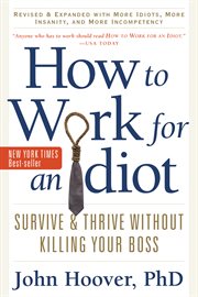 How to work for an idiot : revised and expanded with more idiots, more insanity, and more incompetency : survive and thrive without killing your boss cover image cdn