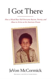 I got there : how I overcame racism, poverty, and abuse to achieve the American dream cover image cdn