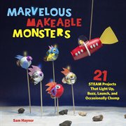 Marvelous makeable monsters : 21 STEAM projects that light up, buzz, launch, and occasionally chomp cover image cdn