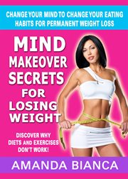Mind makeover secrets for losing weight. Change Your Mind to Change Your Eating Habits for Permanent Weight Loss cover image cdn