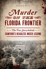 Murder on the florida frontier. The True Story behind Sanford's Headless Miser Legend cover image cdn