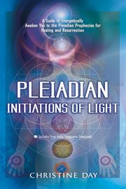 Pleiadian initiations of light : a guide to energetically awaken you to the pleiadian prophecies for healing and resurrection cover image cdn
