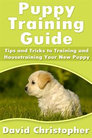 Puppy training guide : tips and tricks to training and housetraining your new puppy \ cover image cdn