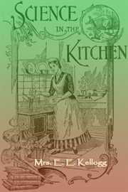 Science in the kitchen : a scientific treatise on food substances and their dietetic properties, together with a practical explanation of the principles of healthful cookery, and a large number of original, palatable, and wholesome recipes cover image cdn