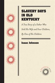 Slavery days in old Kentucky : a true story of a Father who sold his wife and four children cover image cdn