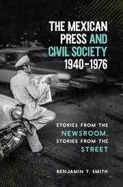 The Mexican press and civil society, 1940-1976 : stories from the newsroom, stories from the street cover image cdn