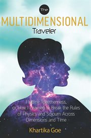 The multidimensional traveler : finding togetherness, or how I learned to break the rules of physics and sojourn across dimensions and time cover image cdn