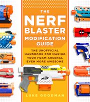 The NERF Blaster modification guide : the unofficial handbook for making your foam arsenal even more awesome cover image cdn