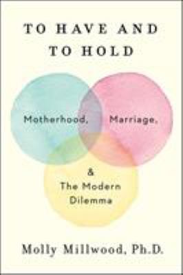 To have and to hold : motherhood, marriage, and the modern dilemma  cover image cdn