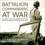 Battalion commanders at war : U.S. Army tactical leadership in the Mediterranean Theater, 1942-1943 cover image cdn