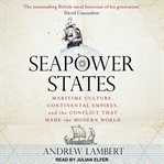 Seapower states : maritime culture, continental empires and the conflict that made the modern world cover image cdn