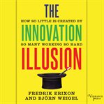 The Innovation illusion : how so little is created by so many working so hard cover image cdn