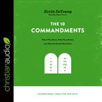 The Ten Commandments : what they mean, why they matter, and why we should obey them cover image cdn