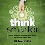 Think smarter : critical thinking to improve problem-solving and decision-making skills cover image cdn