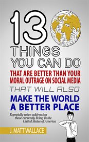 13 things you can do that are better than your moral outrage on social media that will also... cover image cdn
