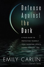 Defense against the dark : a field guide to protecting yourself from predatory spirits, energy vampires, and malevolent magic cover image cdn