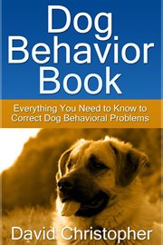 Dog behavior book. Everything You Need to Know to Correct Dog Behavioral Problems cover image cdn