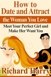 How to date and attract the woman you love. Meet Your Perfect Girl and Make Her Want You cover image cdn