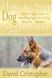 How to stop dog aggression : a step-by-step guide to handling aggressive dog behavior problem cover image cdn