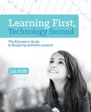 Learning first, technology second : the educator's guide to designing authentic lessons cover image cdn