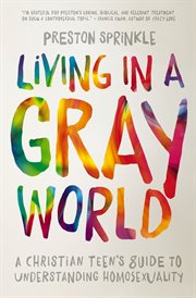 Living in a gray world : a Christian teen's guide to understanding homosexuality cover image cdn