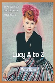 Lucy A to Z : the Lucille Ball encyclopedia cover image cdn